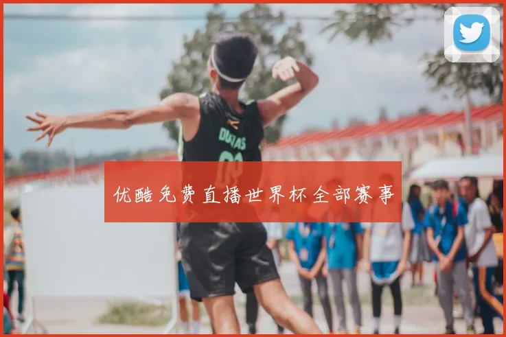 优酷免费直播世界杯全部赛事