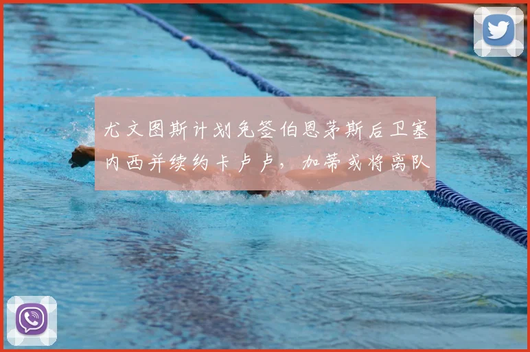 尤文图斯计划免签伯恩茅斯后卫塞内西并续约卡卢卢,加蒂或将离队