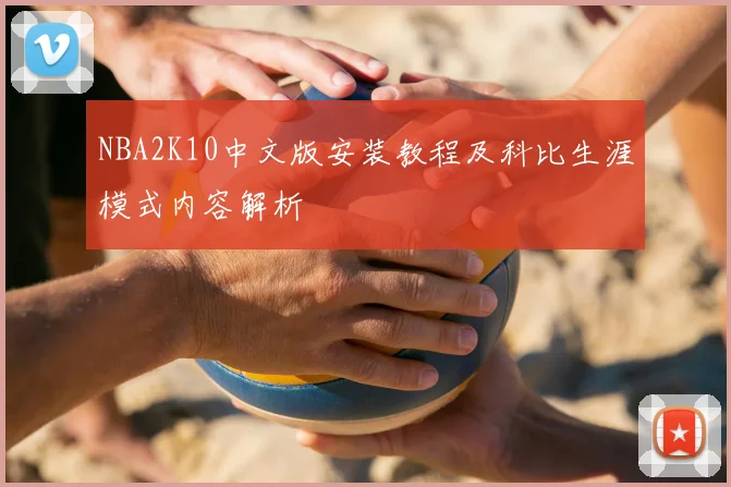 NBA2K10中文版安装教程及科比生涯模式内容解析