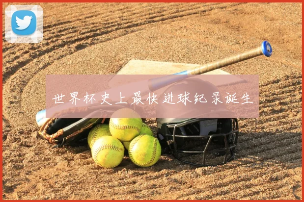 世界杯史上最快进球纪录诞生