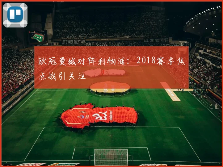 欧冠曼城对阵利物浦:2018赛季焦点战引关注