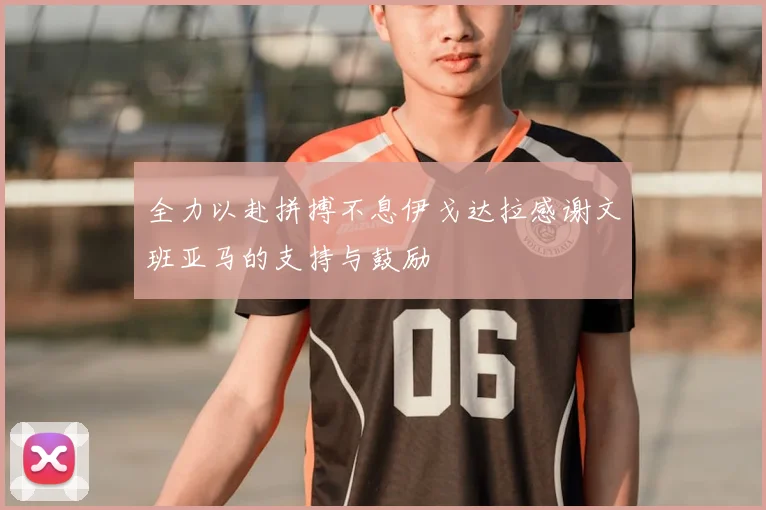 全力以赴拼搏不息伊戈达拉感谢文班亚马的支持与鼓励