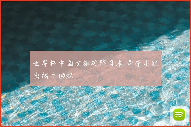 世界杯中国女排对阵日本 争夺小组出线主动权