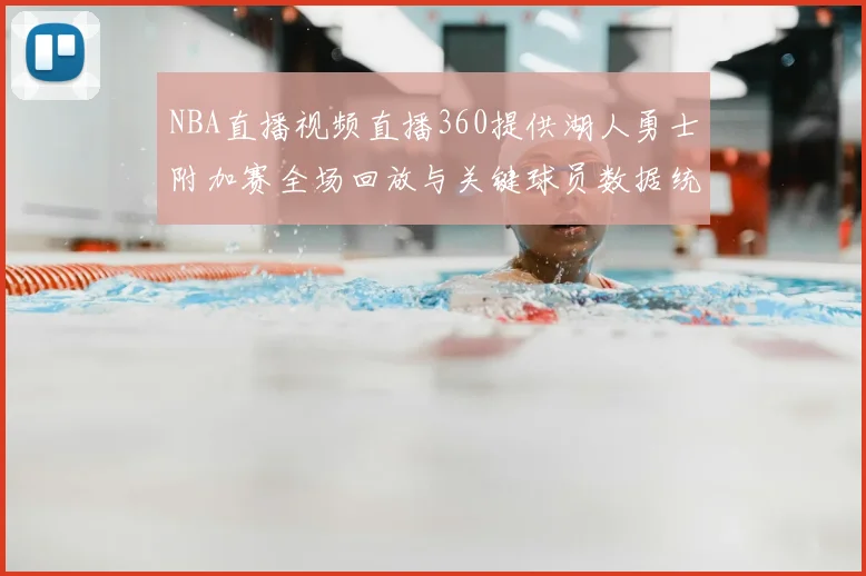 NBA直播视频直播360提供湖人勇士附加赛全场回放与关键球员数据统计