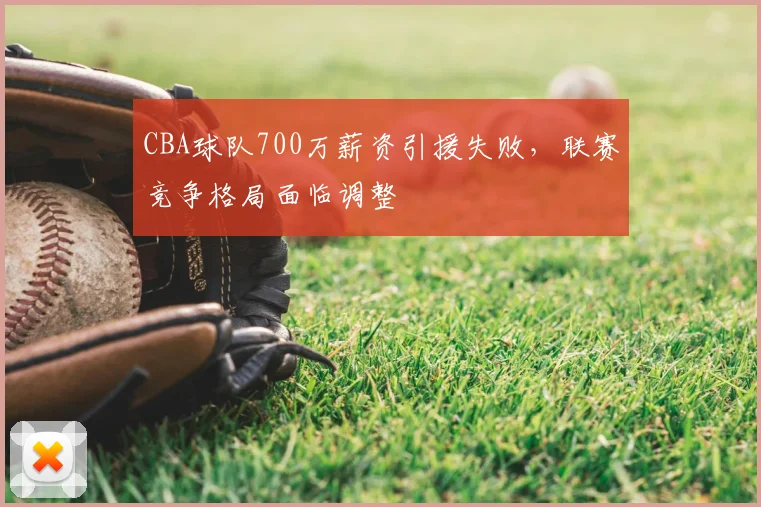 CBA球队700万薪资引援失败,联赛竞争格局面临调整