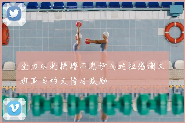 全力以赴拼搏不息伊戈达拉感谢文班亚马的支持与鼓励