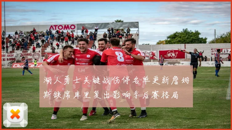 湖人勇士关键战伤停名单更新詹姆斯缺席库里复出影响季后赛格局