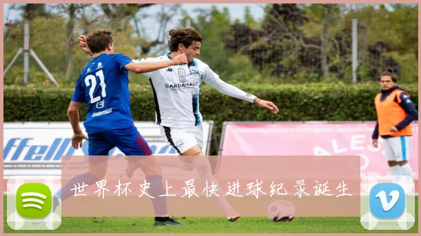 世界杯史上最快进球纪录诞生