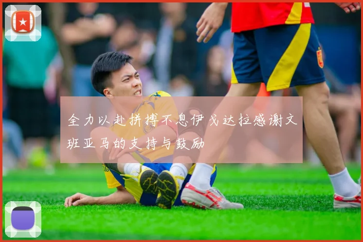 全力以赴拼搏不息伊戈达拉感谢文班亚马的支持与鼓励