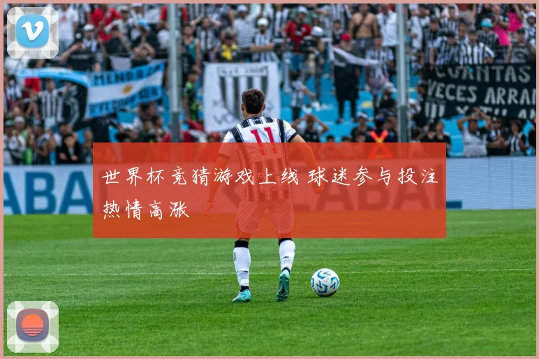 世界杯竞猜游戏上线 球迷参与投注热情高涨