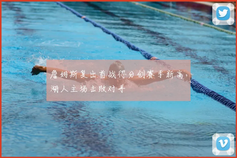 詹姆斯复出首战得分创赛季新高，湖人主场击败对手