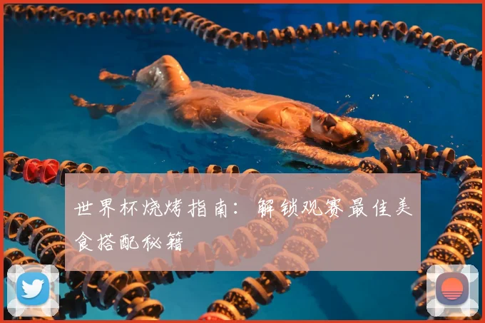 世界杯烧烤指南:解锁观赛最佳美食搭配秘籍