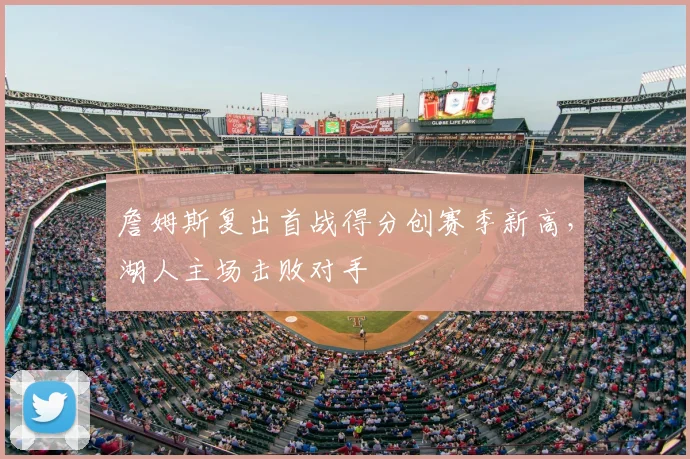 詹姆斯复出首战得分创赛季新高，湖人主场击败对手