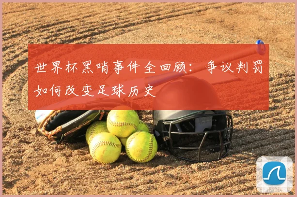 世界杯黑哨事件全回顾：争议判罚如何改变足球历史