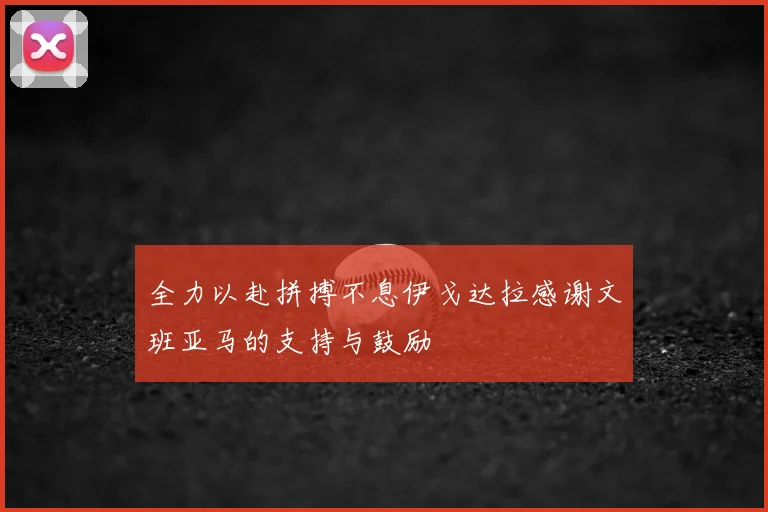 全力以赴拼搏不息伊戈达拉感谢文班亚马的支持与鼓励