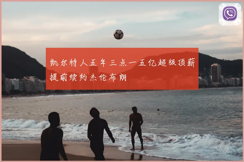 凯尔特人五年三点一五亿超级顶薪提前续约杰伦布朗