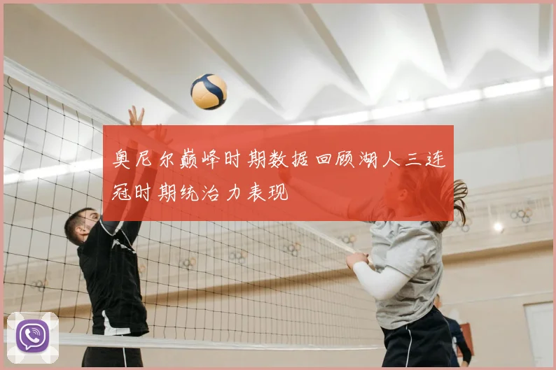 奥尼尔巅峰时期数据回顾湖人三连冠时期统治力表现