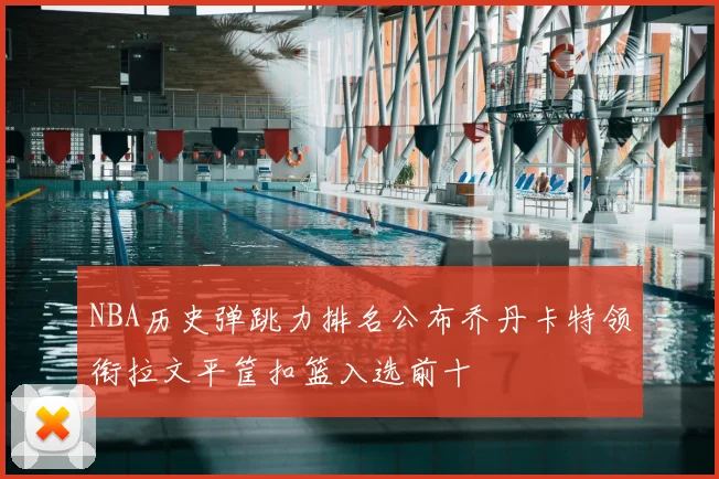 NBA历史弹跳力排名公布乔丹卡特领衔拉文平筐扣篮入选前十