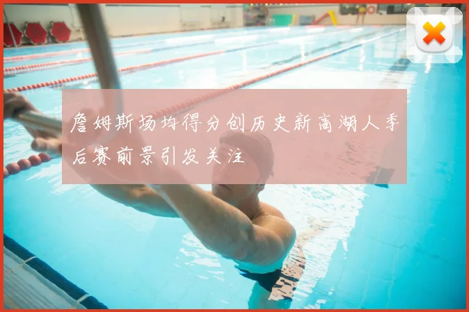 詹姆斯场均得分创历史新高湖人季后赛前景引发关注