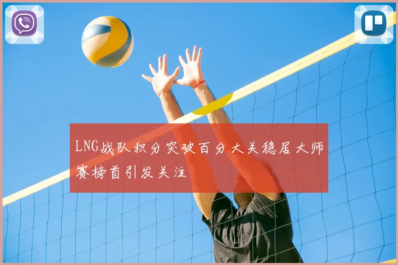 LNG战队积分突破百分大关稳居大师赛榜首引发关注