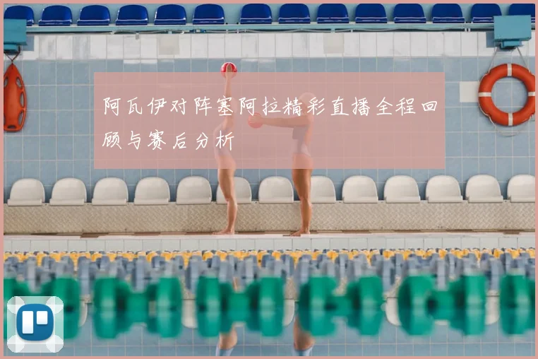 阿瓦伊对阵塞阿拉精彩直播全程回顾与赛后分析