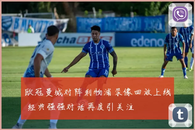 欧冠曼城对阵利物浦录像回放上线 经典强强对话再度引关注