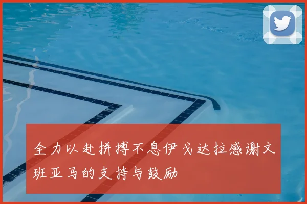 全力以赴拼搏不息伊戈达拉感谢文班亚马的支持与鼓励