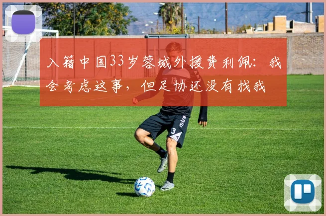 入籍中国33岁蓉城外援费利佩：我会考虑这事，但足协还没有找我
