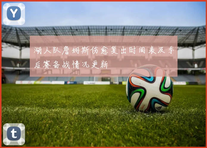 湖人队詹姆斯伤愈复出时间表及季后赛备战情况更新